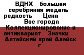 1.1) ВДНХ - большая серебряная медаль ( редкость ) › Цена ­ 6 500 - Все города Коллекционирование и антиквариат » Значки   . Алтайский край,Алейск г.